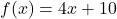 f(x) = 4x + 10