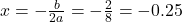 x = -\frac{b}{2a} = -\frac{2}{8} = -0.25